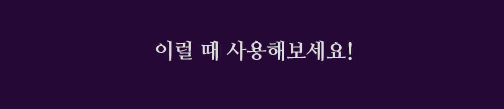 이럴 때 사용해보세요