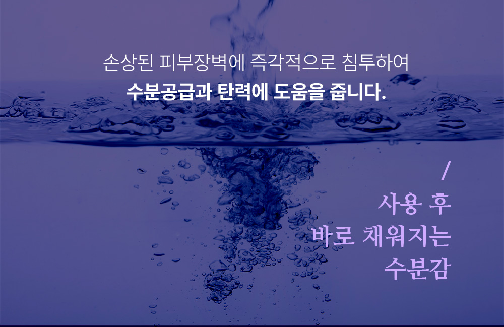 손상된 피부장벽에 즉각적으로 침투하여 수분공급과 탄력에 도움을 줍니다.